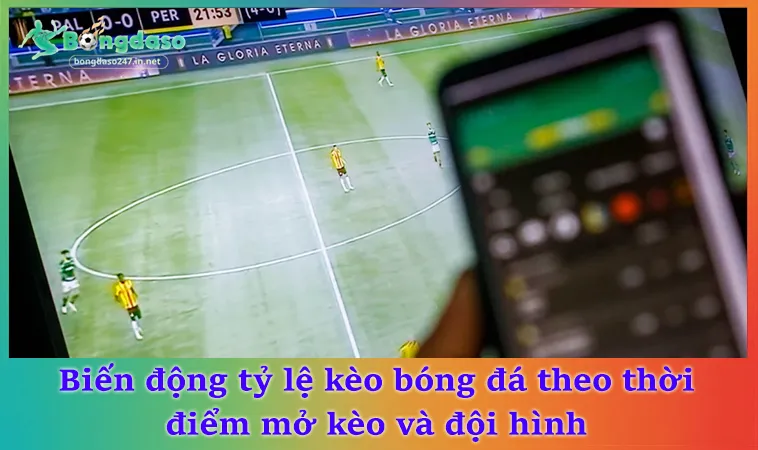 Biến động tỷ lệ kèo bóng đá theo thời điểm mở kèo và đội hình