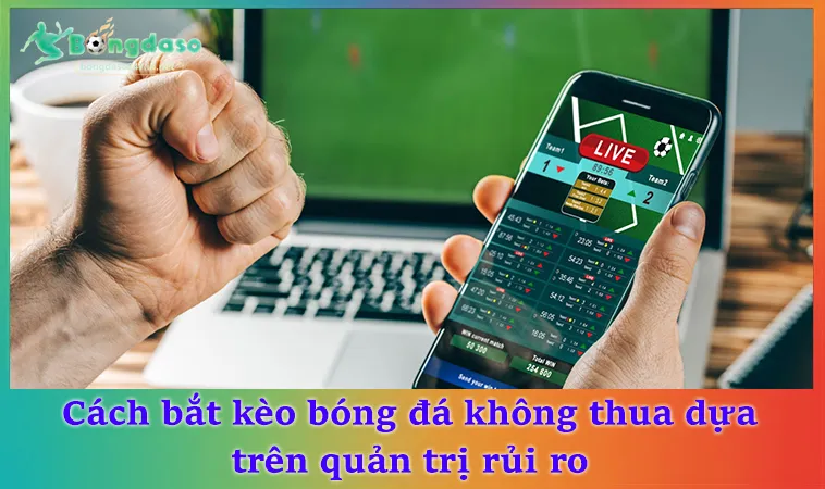 Cách bắt kèo bóng đá không thua dựa trên quản trị rủi ro