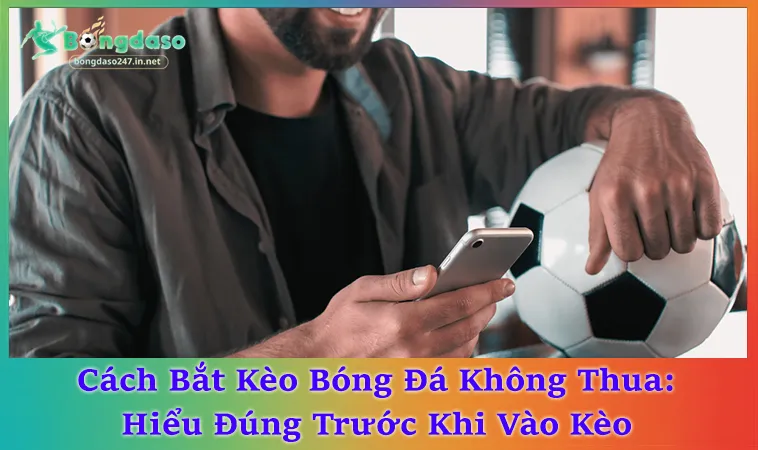 Cách Bắt Kèo Bóng Đá Không Thua Với 3 Bước Đọc Trận Cơ Bản