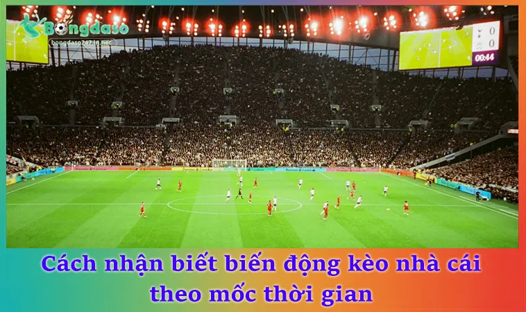 Cách nhận biết biến động kèo nhà cái theo mốc thời gian
