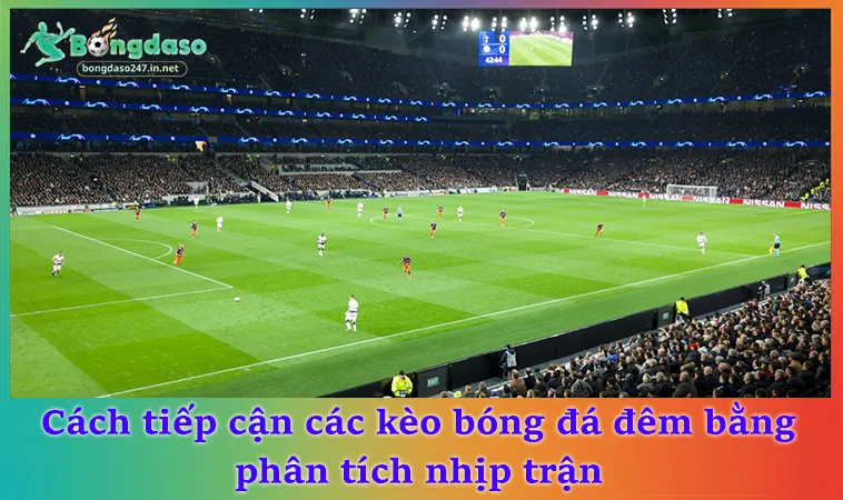 Cách tiếp cận các kèo bóng đá đêm bằng phân tích nhịp trận