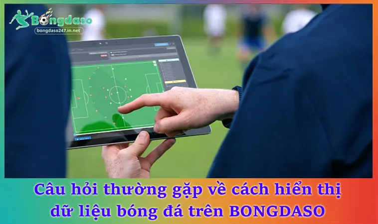 Câu hỏi thường gặp về cách hiển thị dữ liệu bóng đá trên BONGDASO