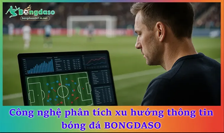 Công nghệ phân tích xu hướng thông tin bóng đá BONGDASO
