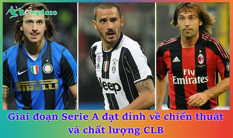 Giai đoạn Serie A đạt đỉnh về chiến thuật và chất lượng CLB