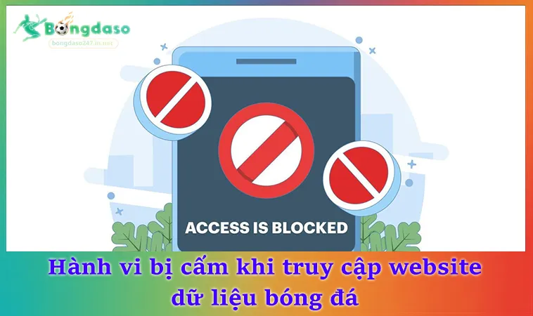 Hành vi bị cấm khi truy cập website dữ liệu bóng đá
