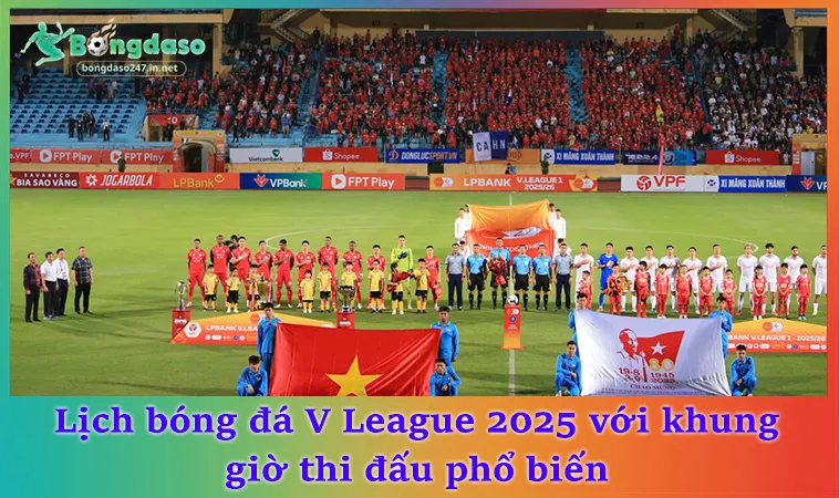 Lịch bóng đá V League 2025 với khung giờ thi đấu phổ biến