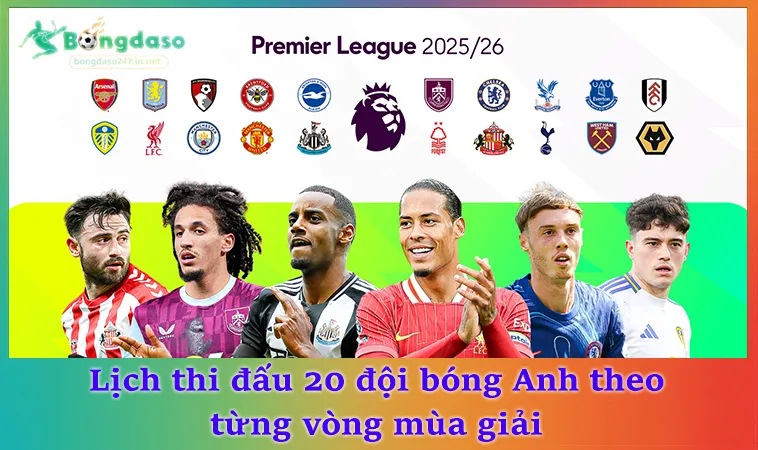 Lịch thi đấu 20 đội bóng Anh theo từng vòng mùa giải