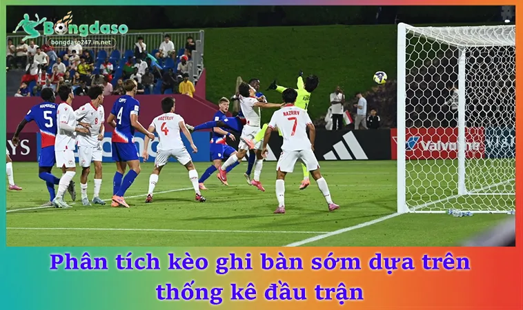 Phân tích kèo ghi bàn sớm dựa trên thống kê đầu trận