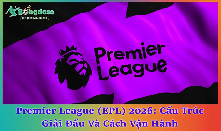Premier League (EPL) 20 Đội: Suất Cúp Châu Âu Và Xuống Hạng