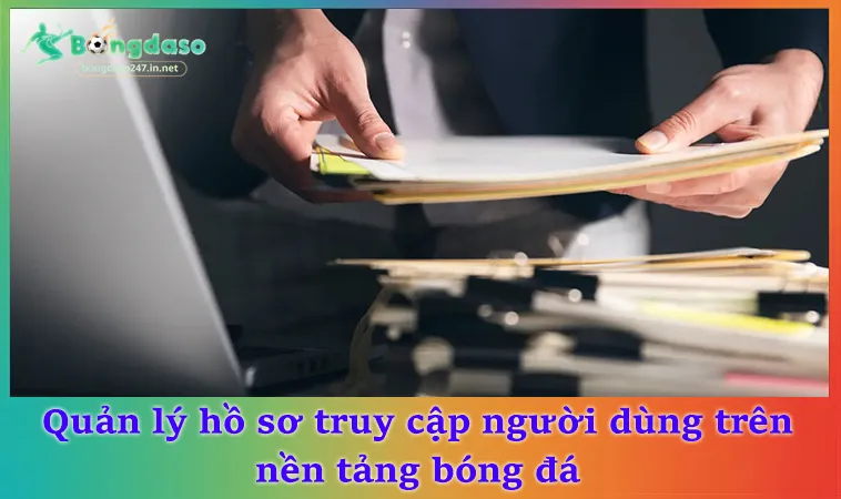 Quản lý hồ sơ truy cập người dùng trên nền tảng bóng đá