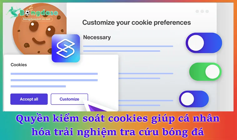 Quyền kiểm soát cookies giúp cá nhân hóa trải nghiệm tra cứu bóng đá