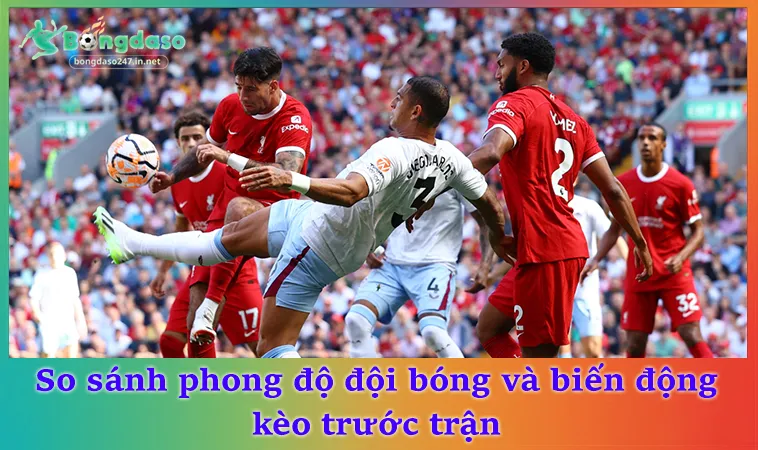 So sánh phong độ đội bóng và biến động kèo trước trận
